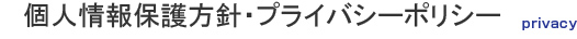 個人情報保護方針・プライバシーポリシー